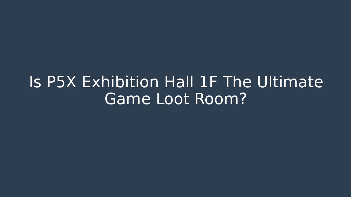 Is P5X Exhibition Hall 1F The Ultimate Game Loot Room?