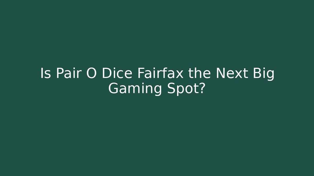 Is Pair O Dice Fairfax the Next Big Gaming Spot?