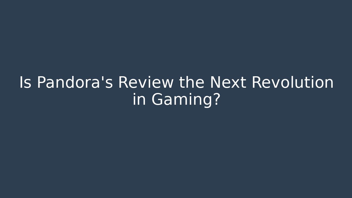 Is Pandora’s Review the Next Revolution in Gaming?