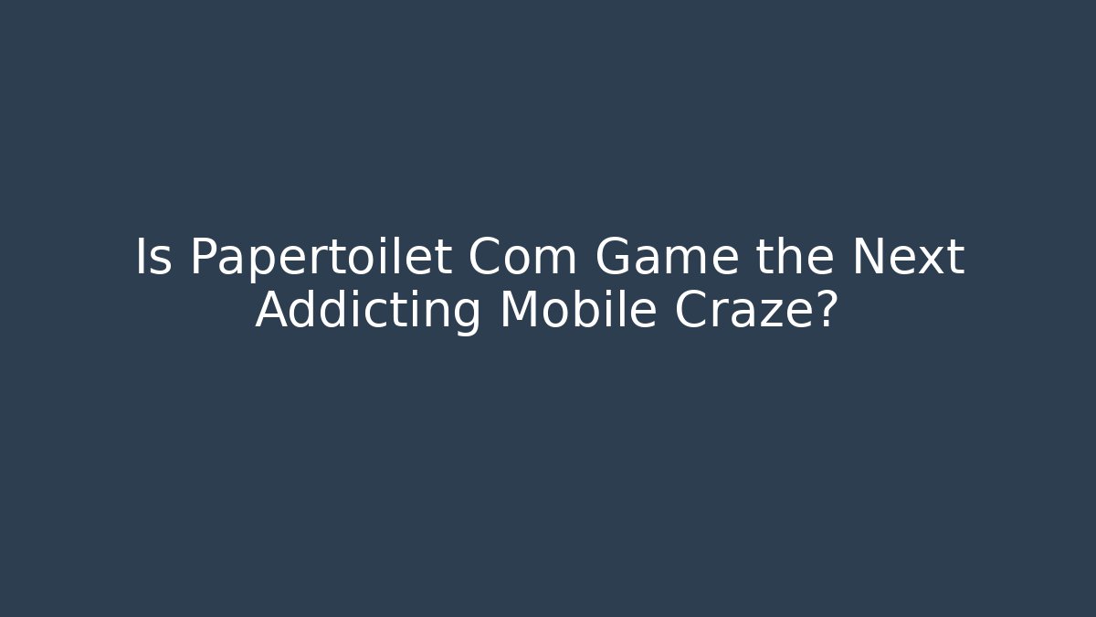 Is Papertoilet Com Game the Next Addicting Mobile Craze?