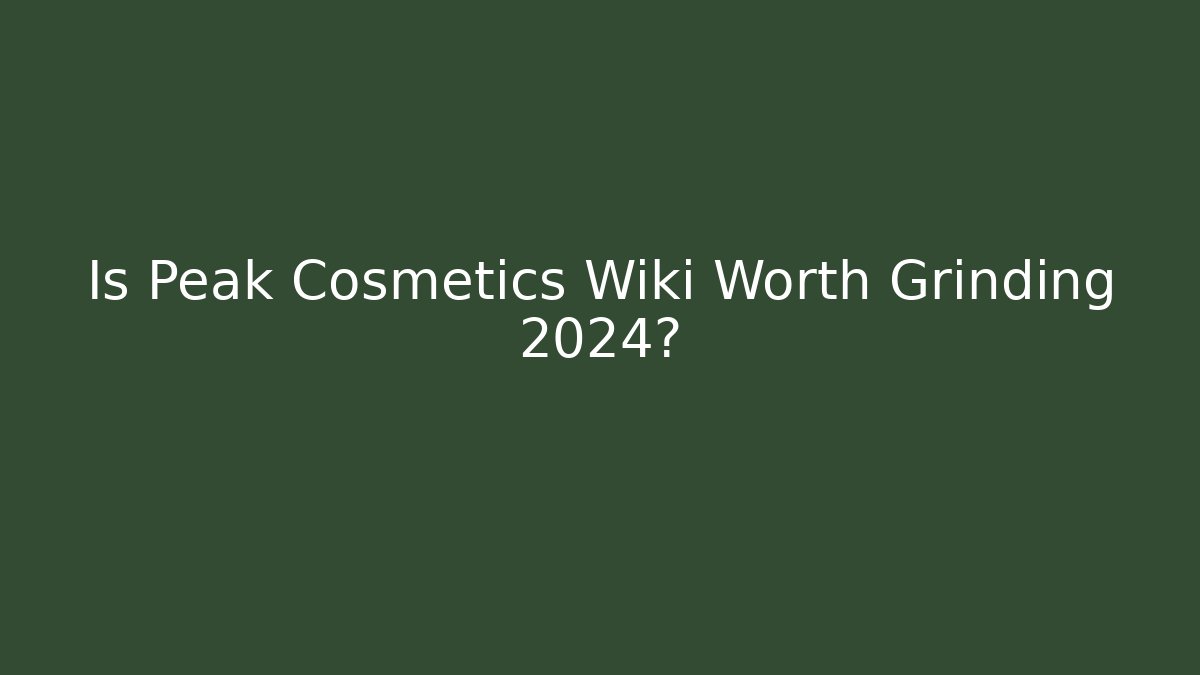 Is Peak Cosmetics Wiki Worth Grinding 2024?