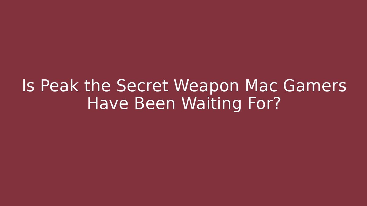 Is Peak the Secret Weapon Mac Gamers Have Been Waiting For?