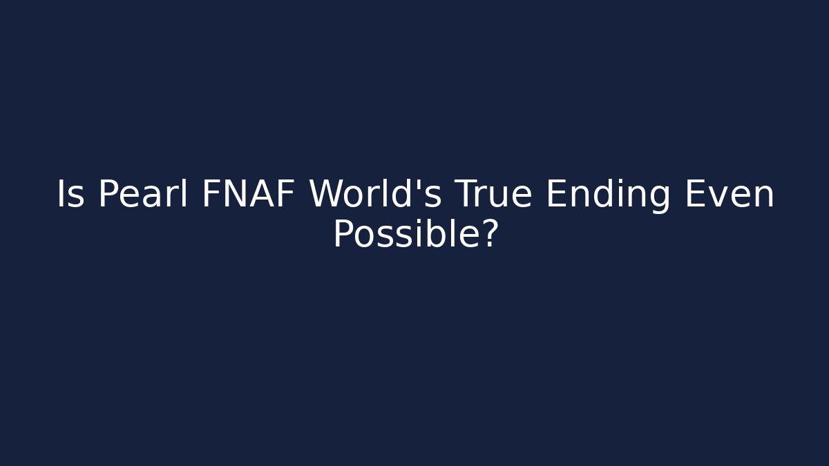 Is Pearl FNAF World's True Ending Even Possible? - Método de Aprovação