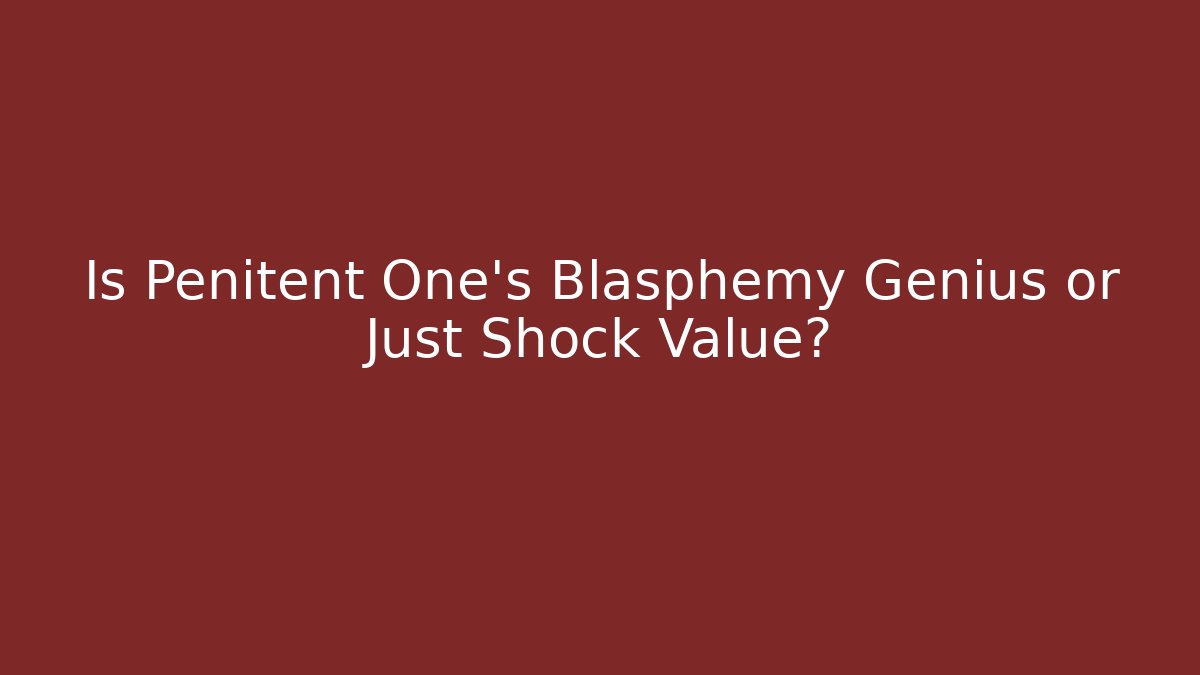 Is Penitent One's Blasphemy Genius or Just Shock Value?