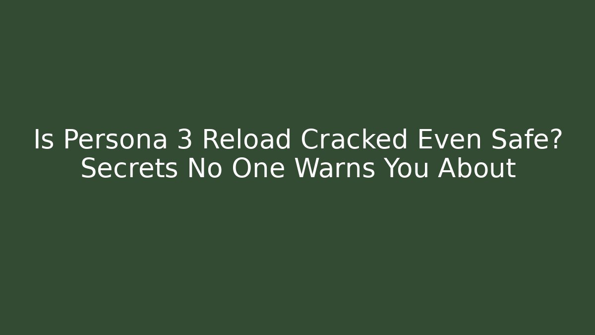 Is Persona 3 Reload Cracked Even Safe? Secrets No One Warns You About