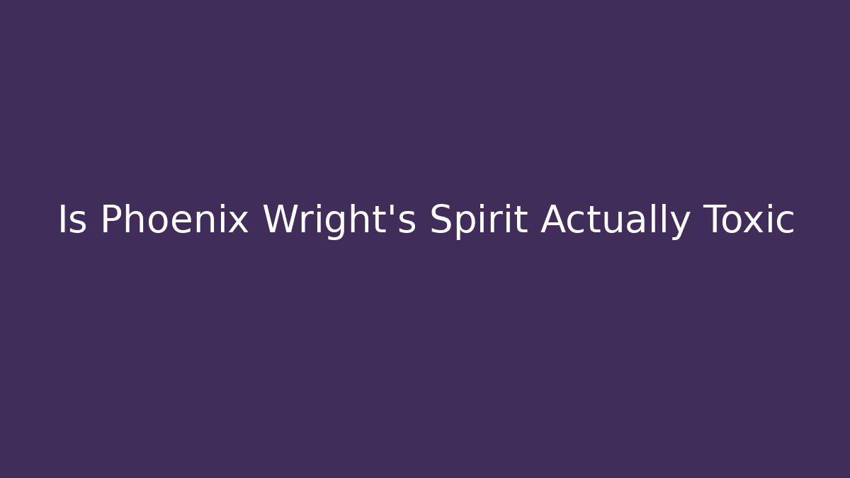 Is Phoenix Wright's Spirit Actually Toxic