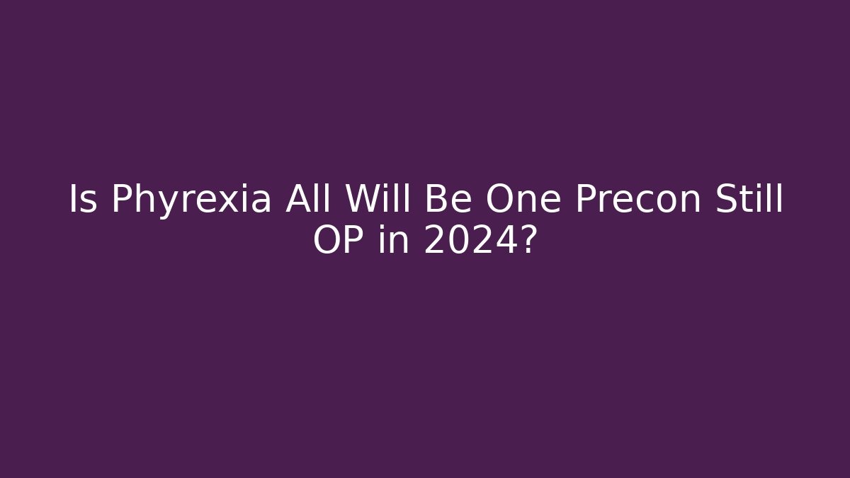 Is Phyrexia All Will Be One Precon Still OP in 2024?