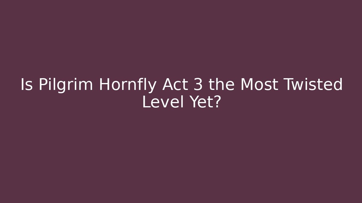 Is Pilgrim Hornfly Act 3 the Most Twisted Level Yet?