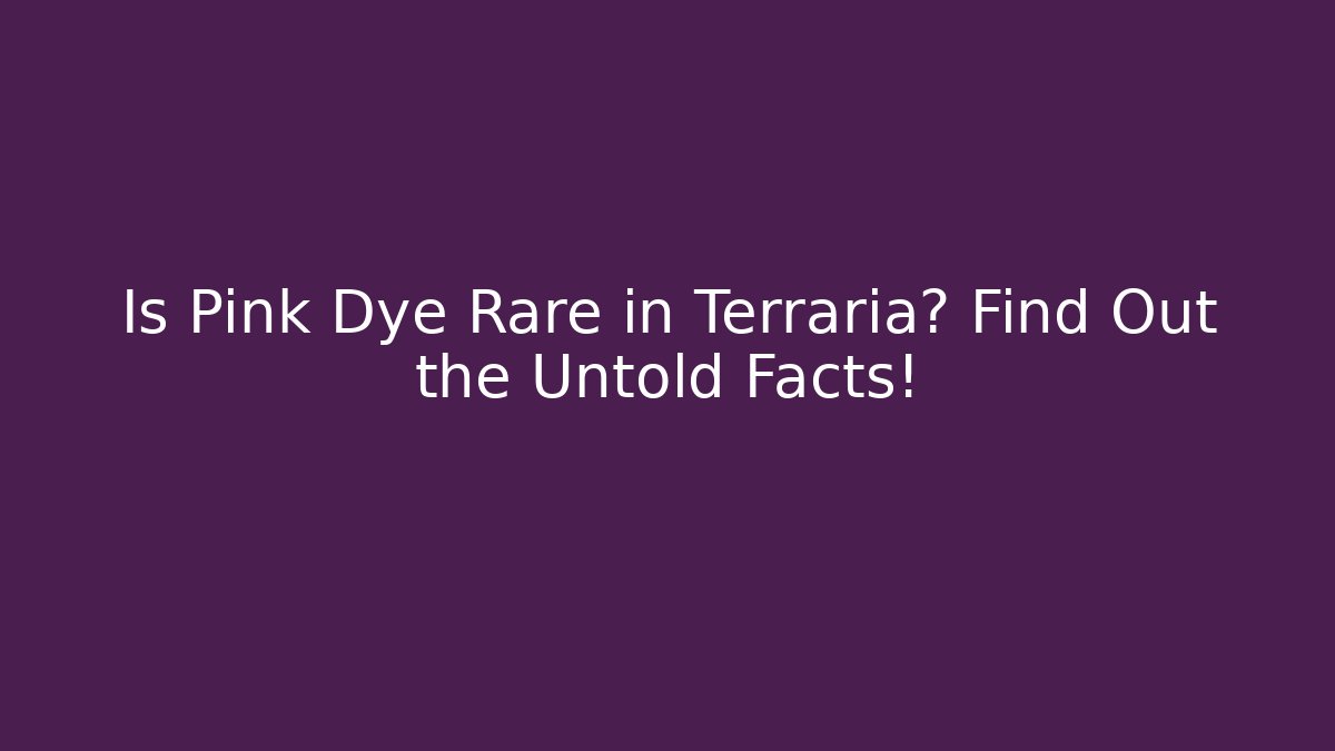 Is Pink Dye Rare in Terraria? Find Out the Untold Facts!