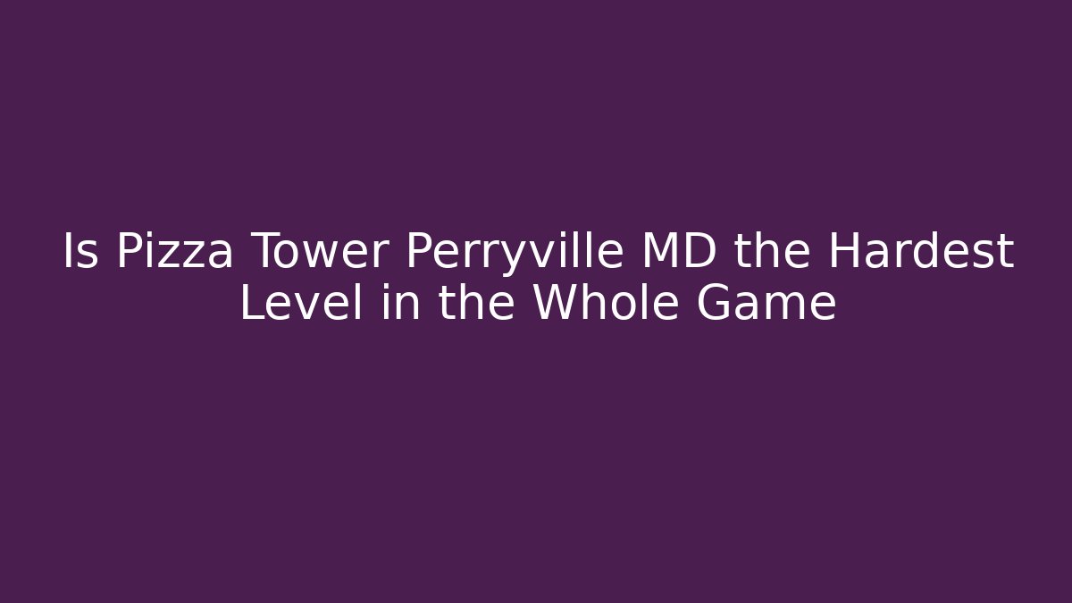 Is Pizza Tower Perryville MD the Hardest Level in the Whole Game