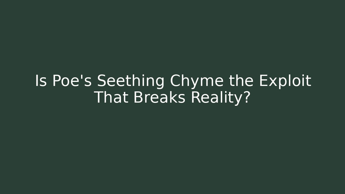 Is Poe's Seething Chyme the Exploit That Breaks Reality?