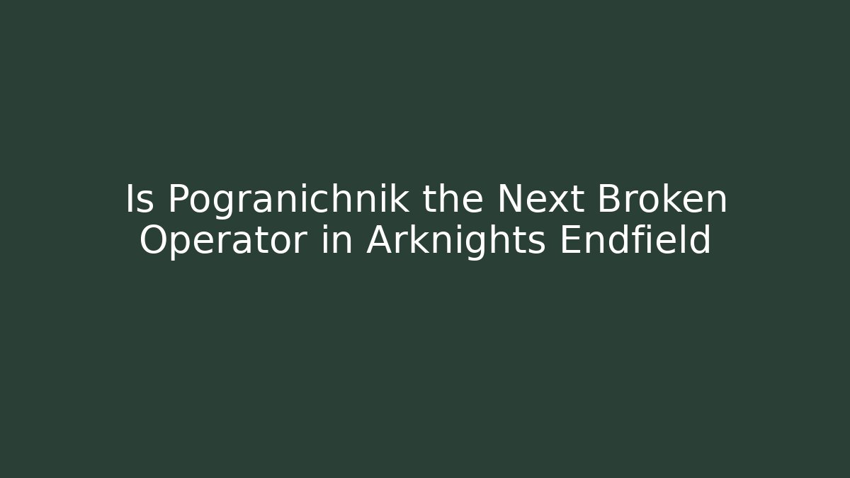 Is Pogranichnik the Next Broken Operator in Arknights Endfield