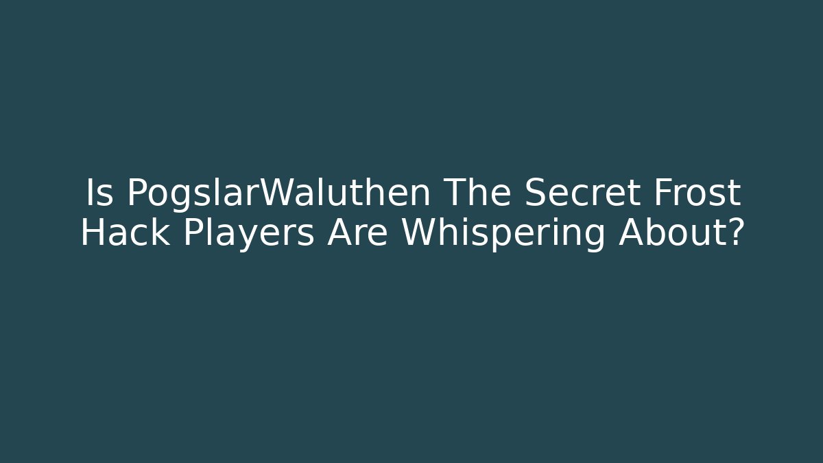 Is PogslarWaluthen The Secret Frost Hack Players Are Whispering About?