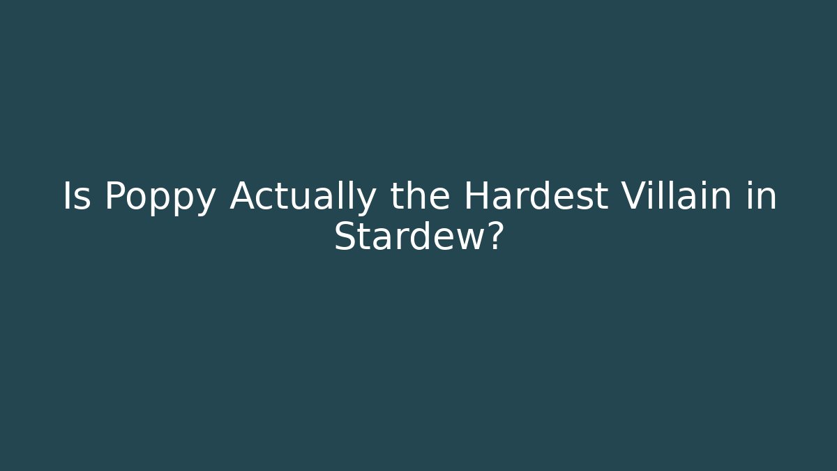 Is Poppy Actually the Hardest Villain in Stardew?