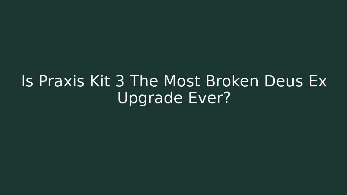 Is Praxis Kit 3 The Most Broken Deus Ex Upgrade Ever?