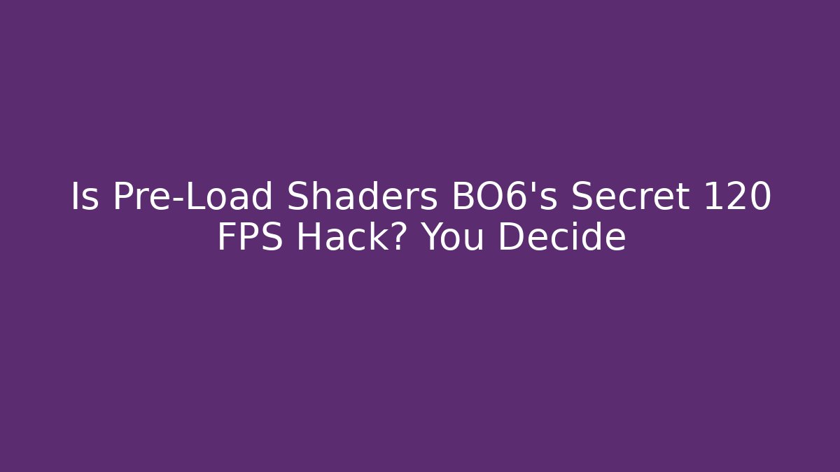 Is Pre-Load Shaders BO6’s Secret 120 FPS Hack? You Decide - Método de Aprovação