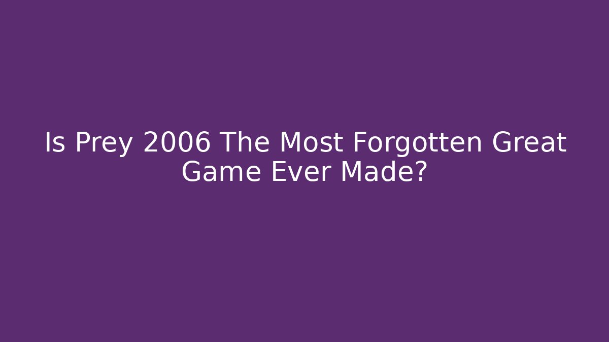 Is Prey 2006 The Most Forgotten Great Game Ever Made?