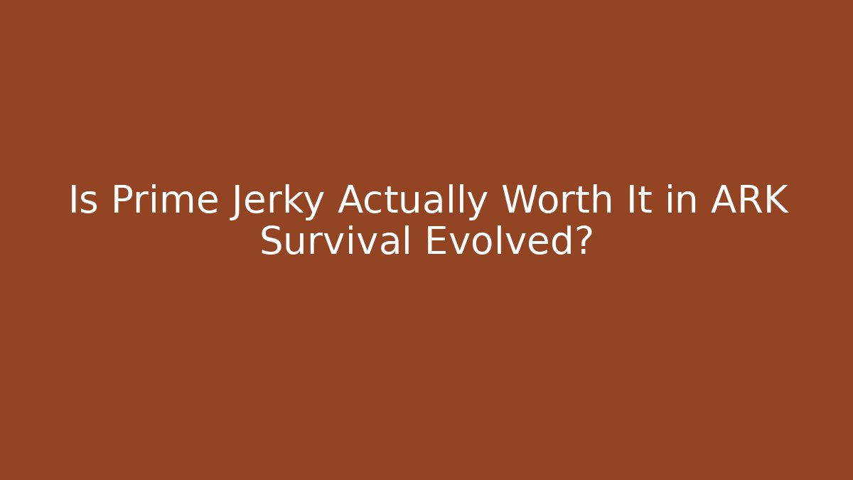 Is Prime Jerky Actually Worth It in ARK Survival Evolved?