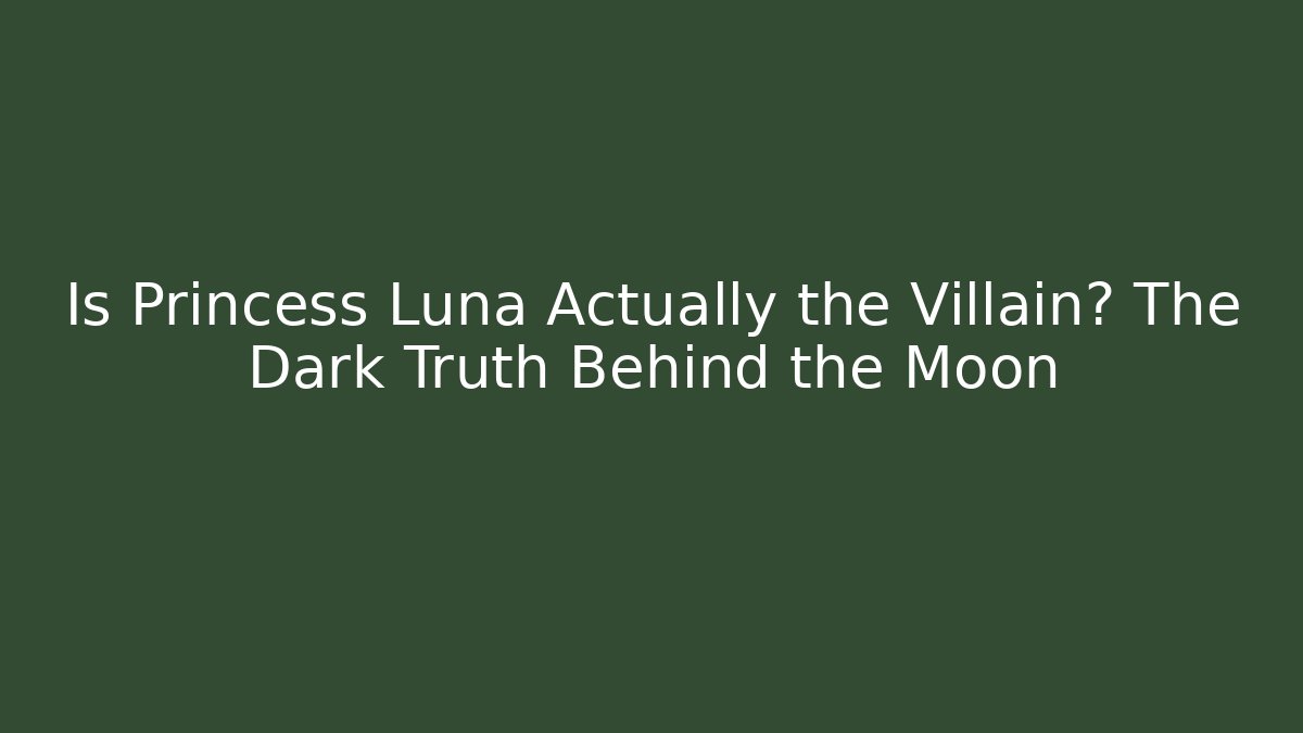 Is Princess Luna Actually the Villain? The Dark Truth Behind the Moon