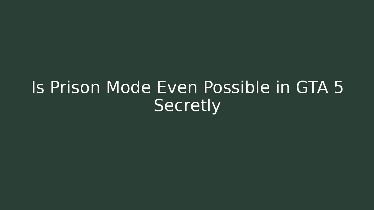 Is Prison Mode Even Possible in GTA 5 Secretly
