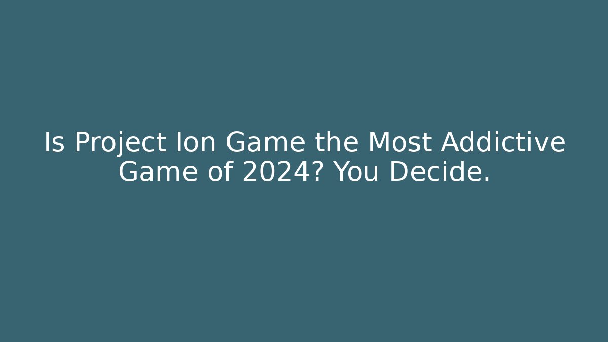 Is Project Ion Game the Most Addictive Game of 2024? You Decide.