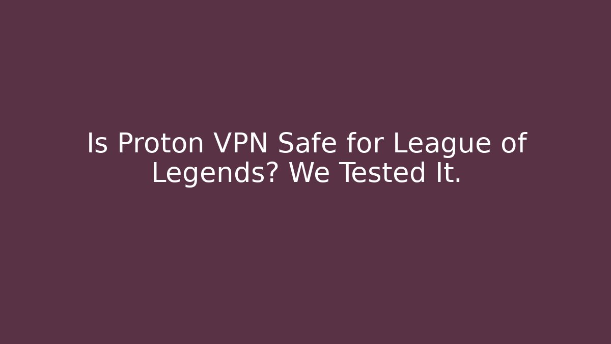 Is Proton VPN Safe for League of Legends? We Tested It.