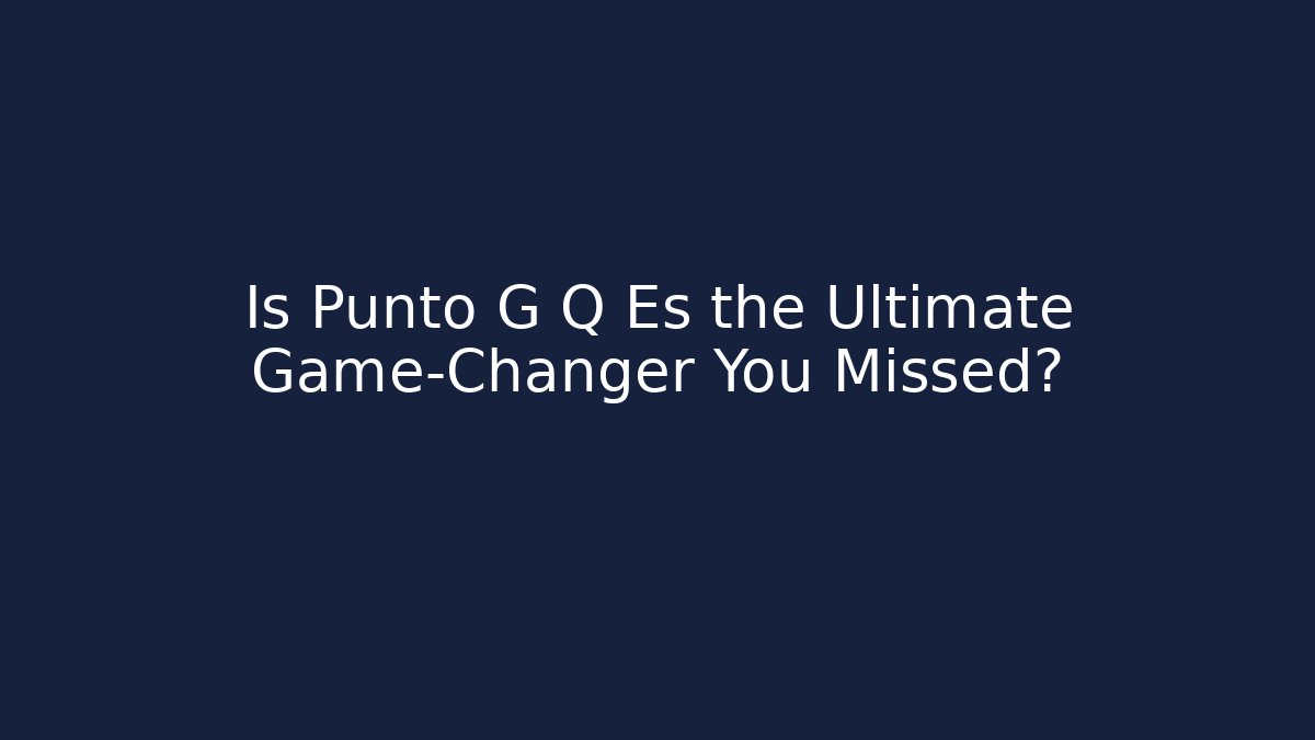 Is Punto G Q Es the Ultimate Game-Changer You Missed?