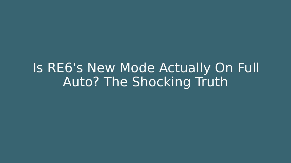 Is RE6's New Mode Actually On Full Auto? The Shocking Truth
