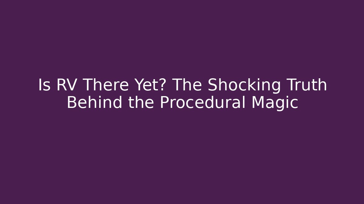 Is RV There Yet? The Shocking Truth Behind the Procedural Magic
