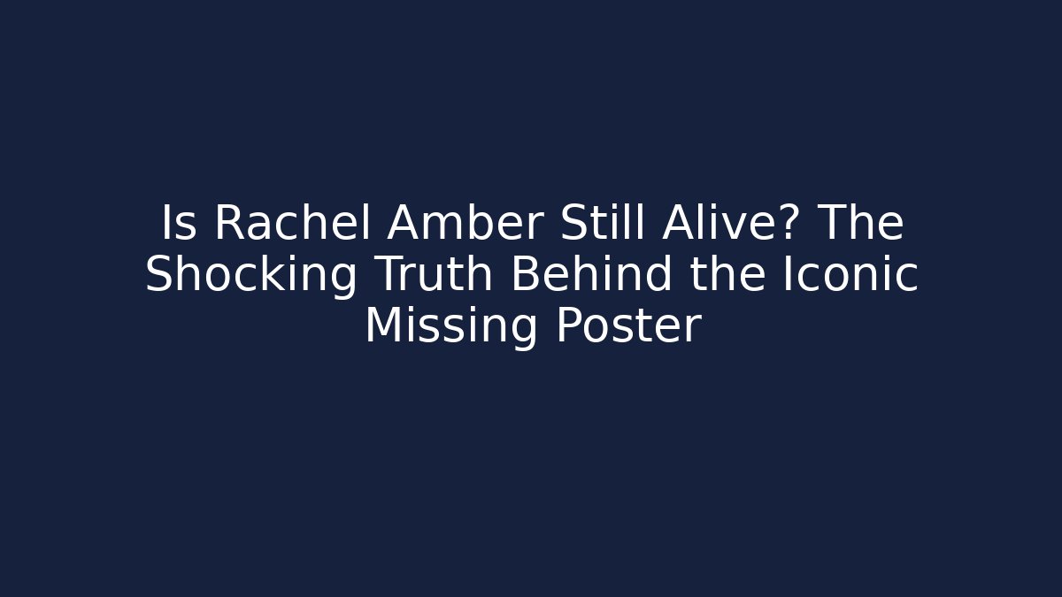 Is Rachel Amber Still Alive? The Shocking Truth Behind the Iconic Missing Poster