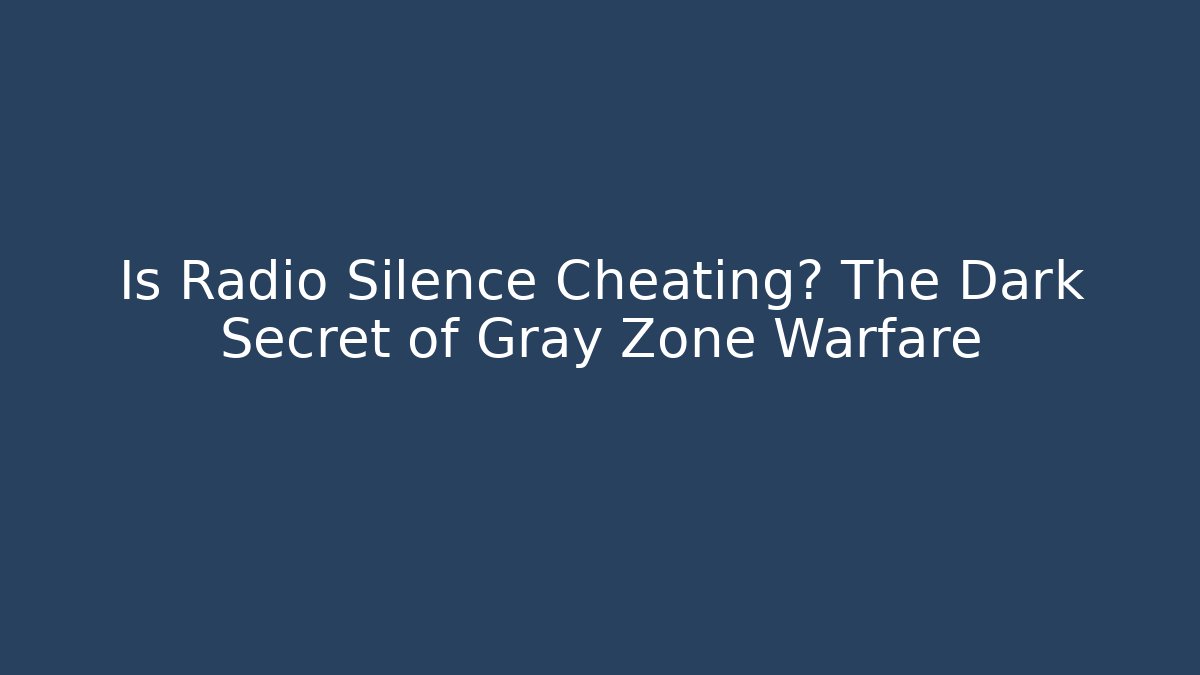 Is Radio Silence Cheating? The Dark Secret of Gray Zone Warfare