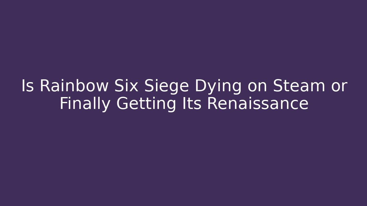 Is Rainbow Six Siege Dying on Steam or Finally Getting Its Renaissance