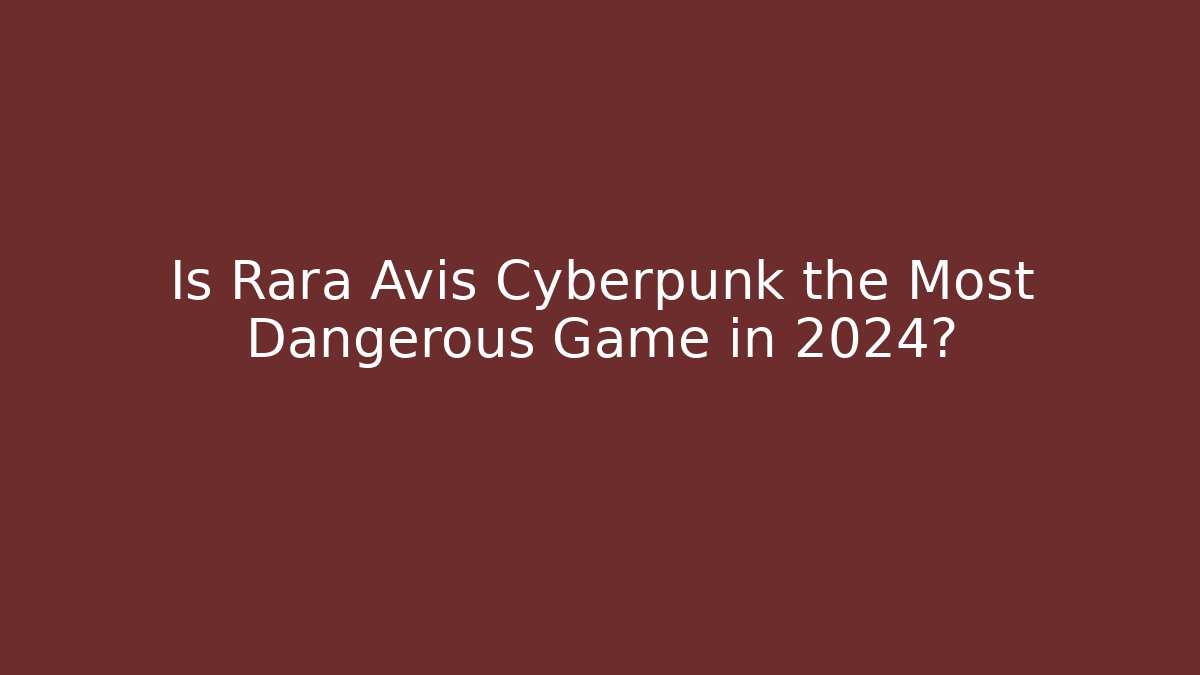 Is Rara Avis Cyberpunk the Most Dangerous Game in 2024?