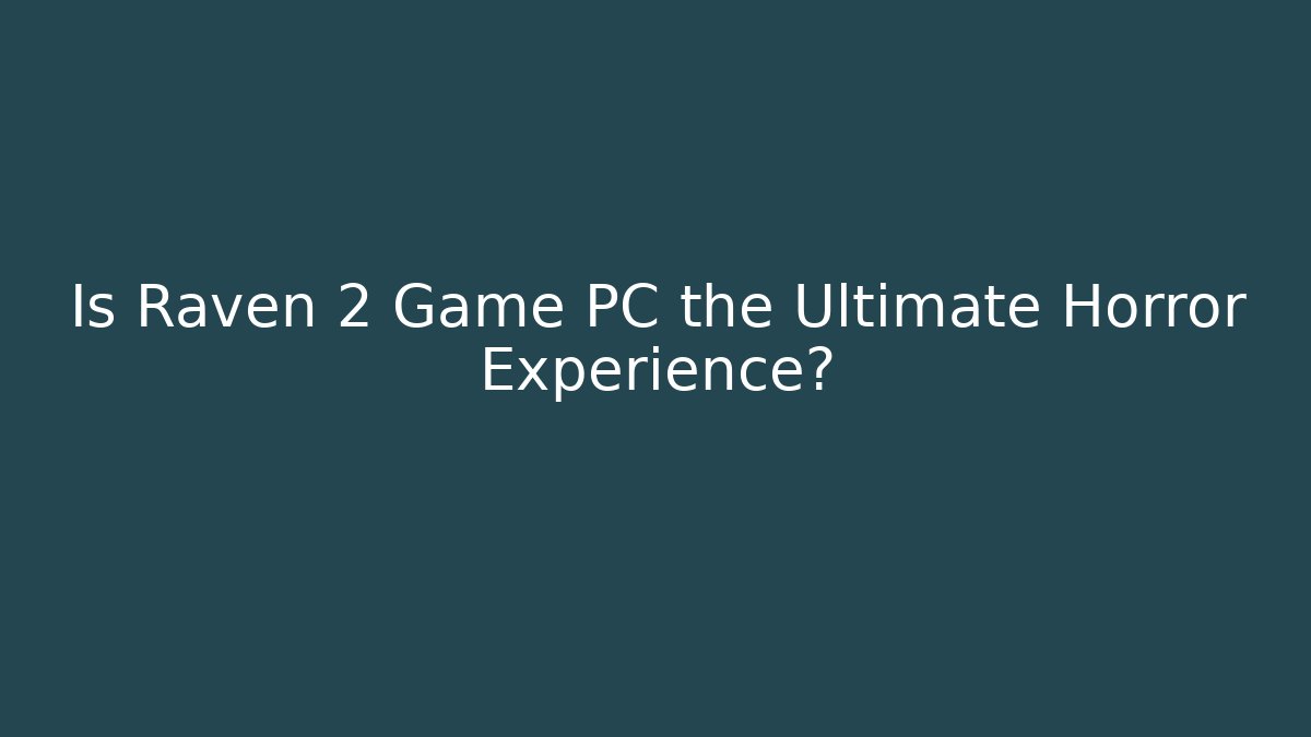 Is Raven 2 Game PC the Ultimate Horror Experience?