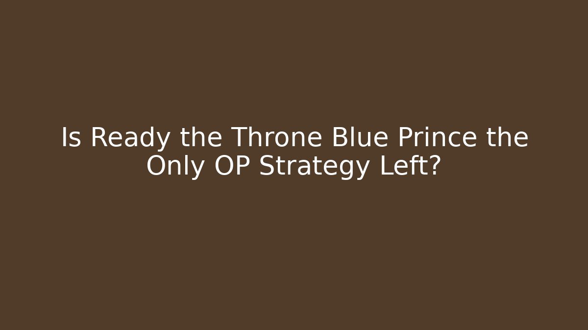 Is Ready the Throne Blue Prince the Only OP Strategy Left?