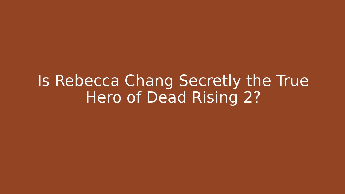 Is Rebecca Chang Secretly the True Hero of Dead Rising 2?