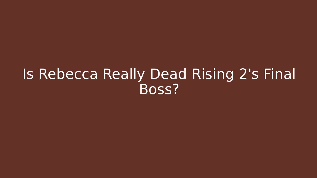 Is Rebecca Really Dead Rising 2's Final Boss?