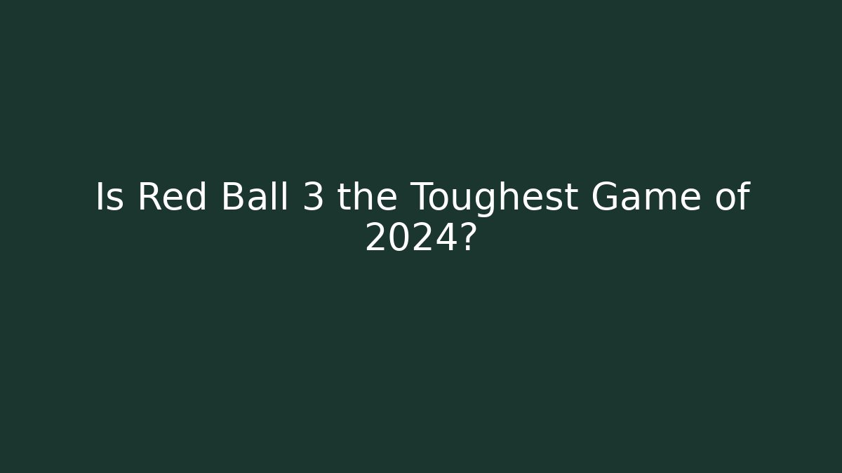 Is Red Ball 3 the Toughest Game of 2024?