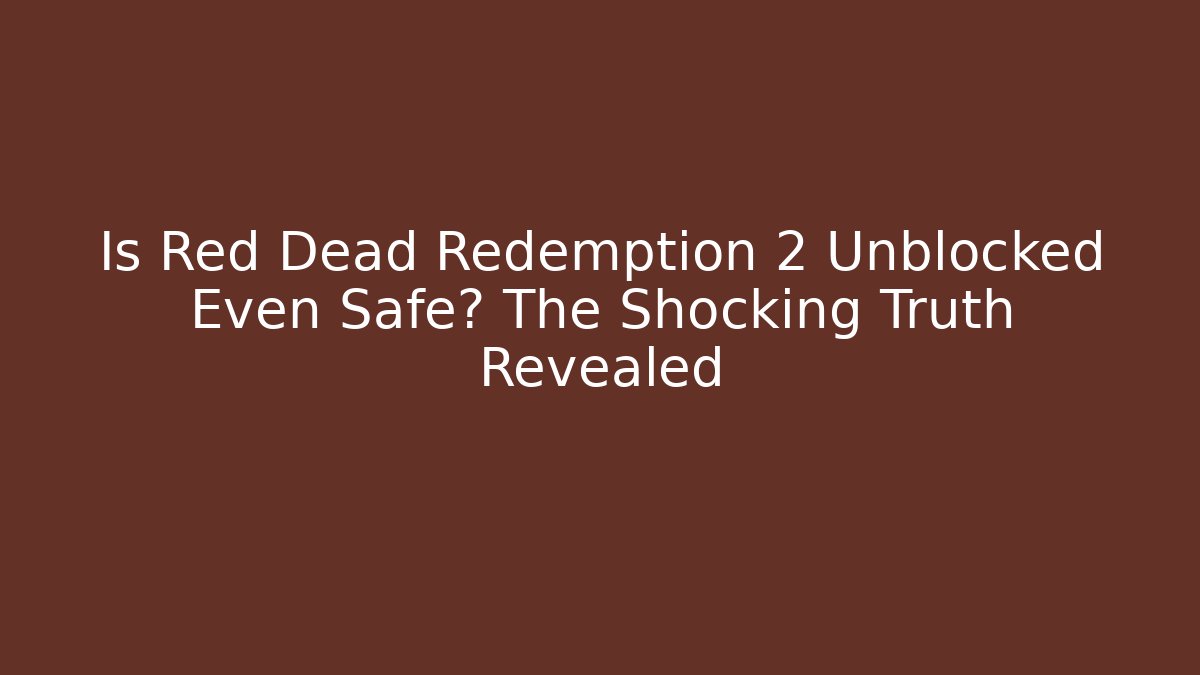 Is Red Dead Redemption 2 Unblocked Even Safe? The Shocking Truth Revealed
