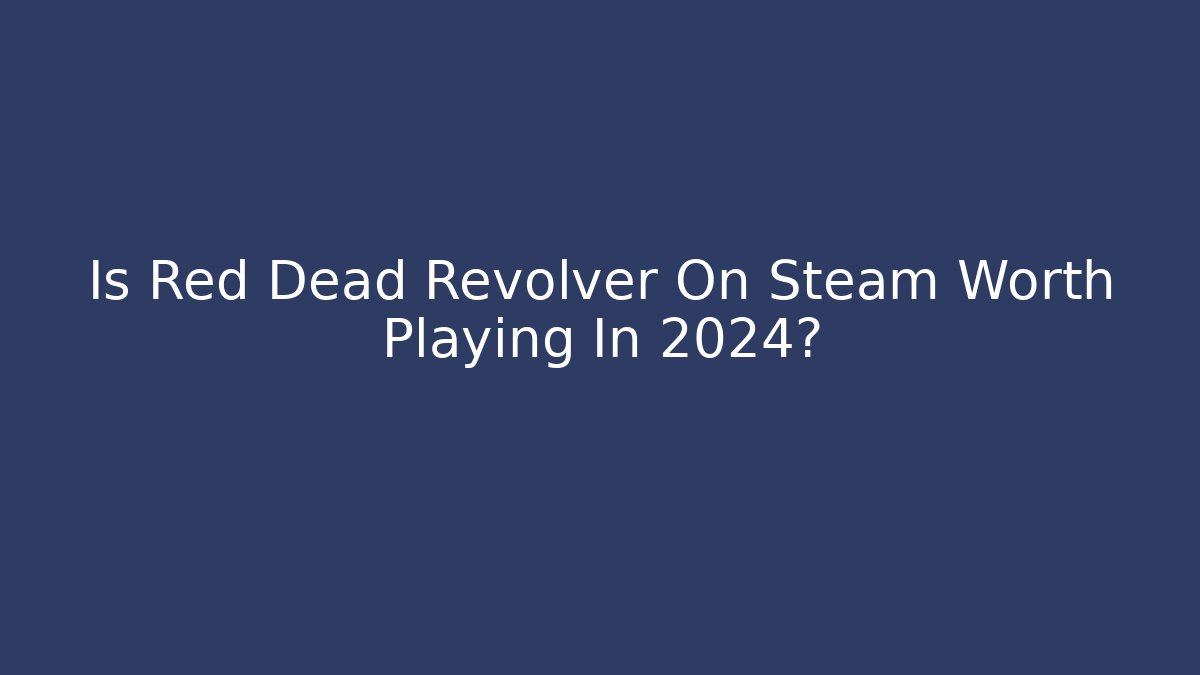 Is Red Dead Revolver On Steam Worth Playing In 2024?
