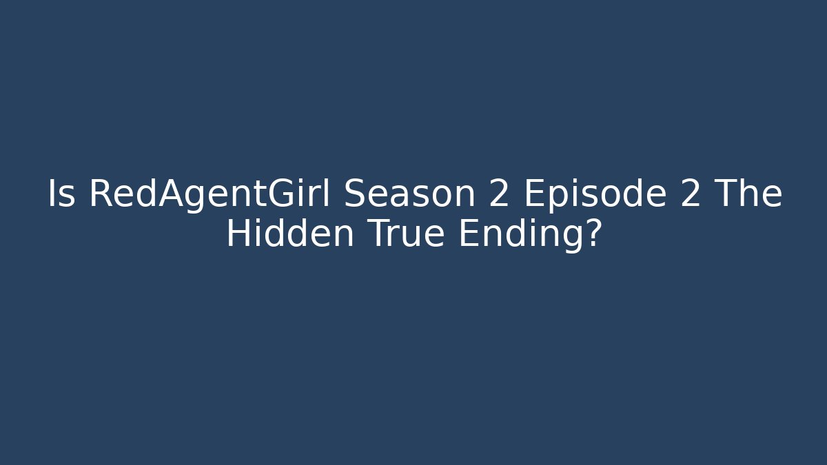 Is RedAgentGirl Season 2 Episode 2 The Hidden True Ending?