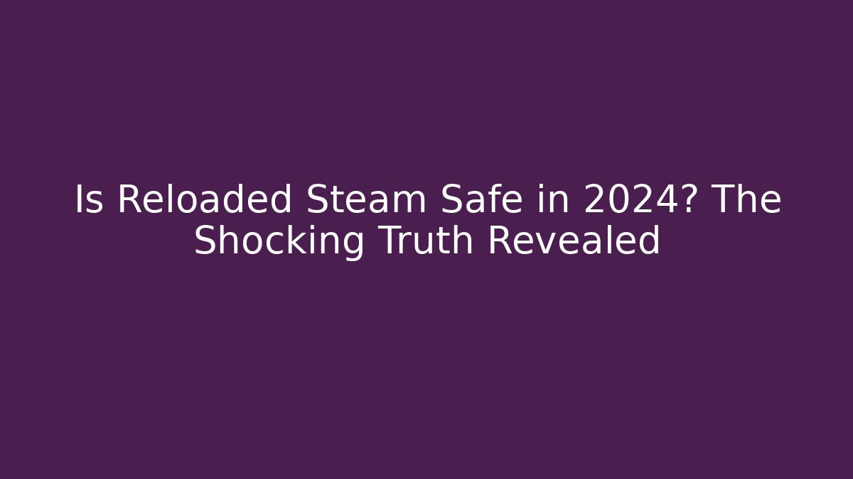 Is Reloaded Steam Safe in 2024? The Shocking Truth Revealed