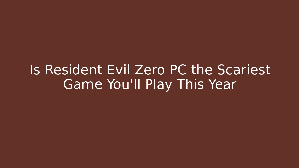 Is Resident Evil Zero PC the Scariest Game You'll Play This Year