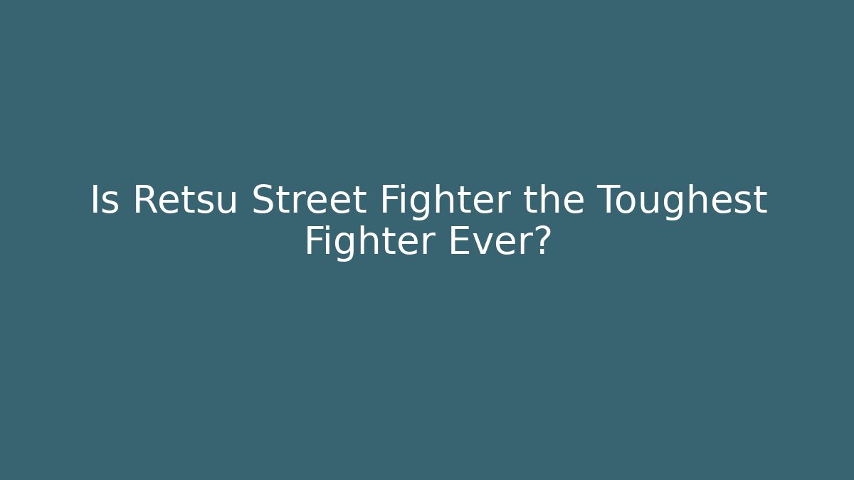 Is Retsu Street Fighter the Toughest Fighter Ever?