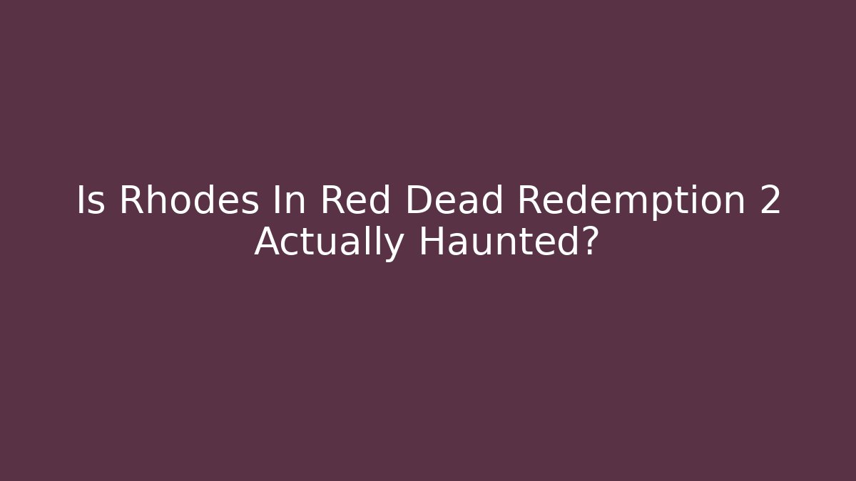 Is Rhodes In Red Dead Redemption 2 Actually Haunted?