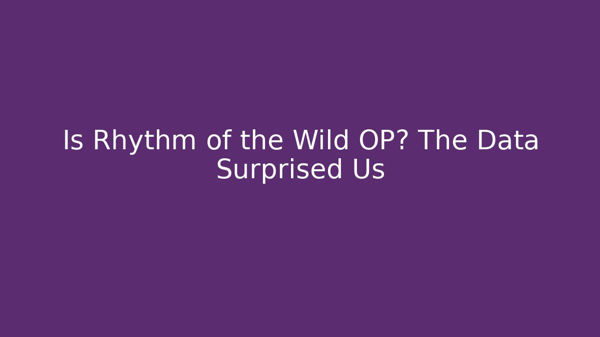 Is Rhythm of the Wild OP? The Data Surprised Us