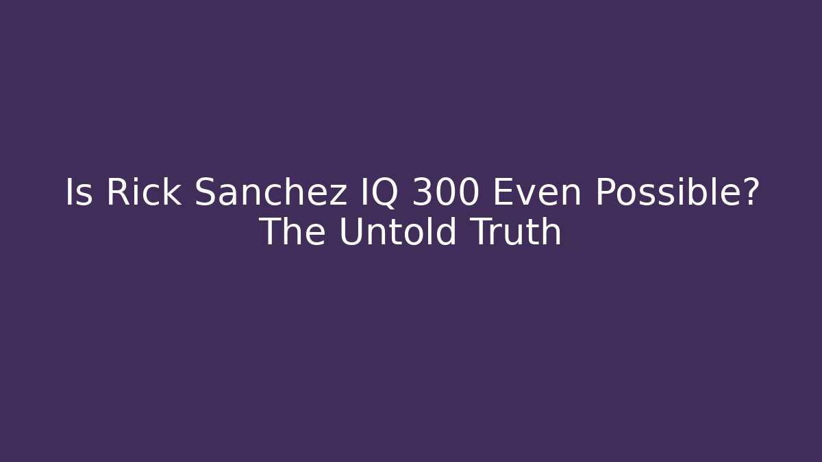 Is Rick Sanchez IQ 300 Even Possible? The Untold Truth