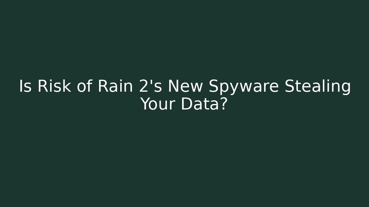 Is Risk of Rain 2's New Spyware Stealing Your Data?
