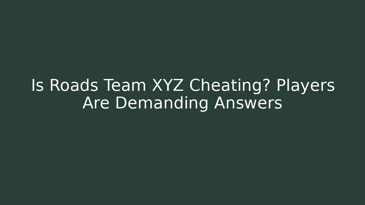 Is Roads Team XYZ Cheating? Players Are Demanding Answers