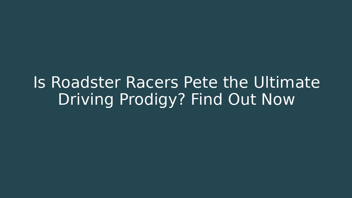 Is Roadster Racers Pete the Ultimate Driving Prodigy? Find Out Now